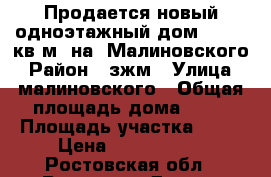 Продается новый одноэтажный дом  S  80 кв.м. на  Малиновского › Район ­ зжм › Улица ­ малиновского › Общая площадь дома ­ 80 › Площадь участка ­ 40 › Цена ­ 3 950 000 - Ростовская обл., Ростов-на-Дону г. Недвижимость » Дома, коттеджи, дачи продажа   . Ростовская обл.,Ростов-на-Дону г.